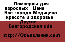 Памперсы для взрослых › Цена ­ 500 - Все города Медицина, красота и здоровье » Другое   . Белгородская обл.